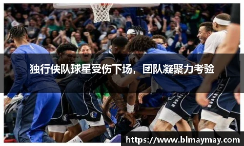 独行侠队球星受伤下场，团队凝聚力考验