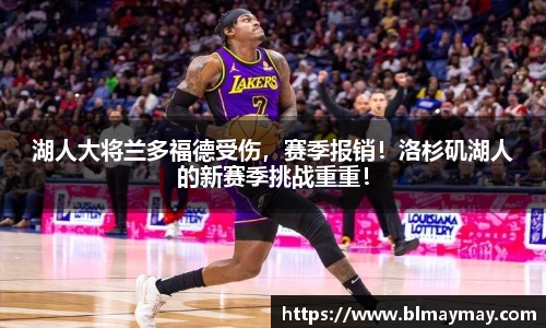 湖人大将兰多福德受伤，赛季报销！洛杉矶湖人的新赛季挑战重重！