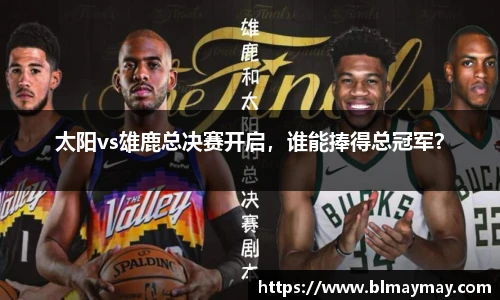 太阳vs雄鹿总决赛开启，谁能捧得总冠军？