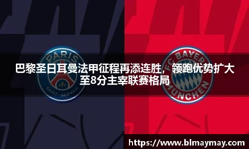 巴黎圣日耳曼法甲征程再添连胜，领跑优势扩大至8分主宰联赛格局