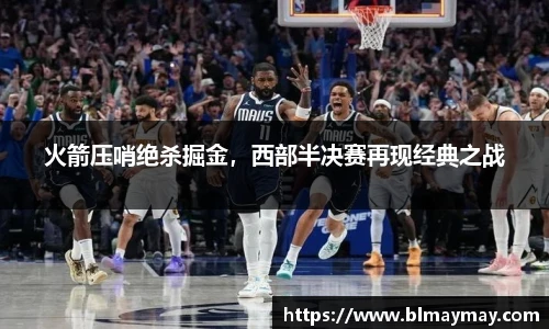 火箭压哨绝杀掘金，西部半决赛再现经典之战