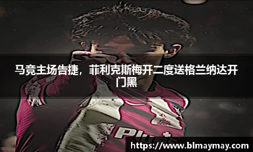 马竞主场告捷，菲利克斯梅开二度送格兰纳达开门黑