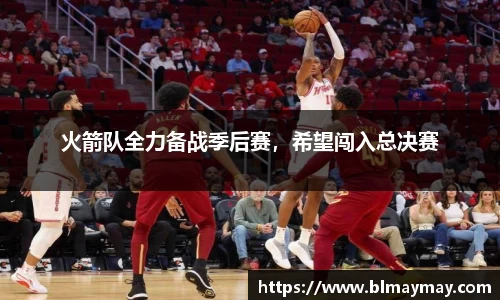 火箭队全力备战季后赛，希望闯入总决赛