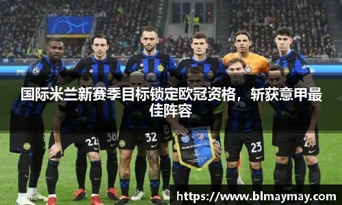 国际米兰新赛季目标锁定欧冠资格，斩获意甲最佳阵容