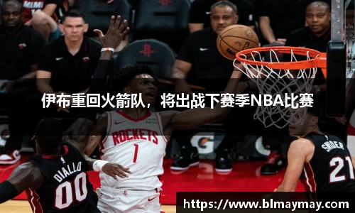 伊布重回火箭队，将出战下赛季NBA比赛