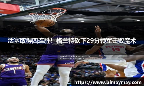 活塞取得四连胜！格兰特砍下29分领军击败魔术