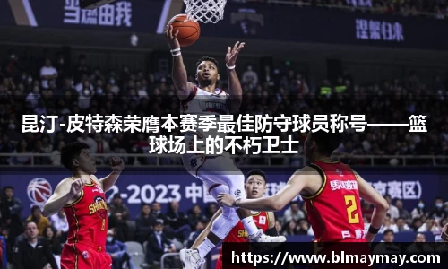 昆汀-皮特森荣膺本赛季最佳防守球员称号——篮球场上的不朽卫士