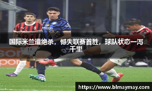 国际米兰遭绝杀，憾失联赛首胜，球队状态一泻千里