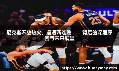 尼克斯不敌热火，遭遇两连败——背后的深层原因与未来展望