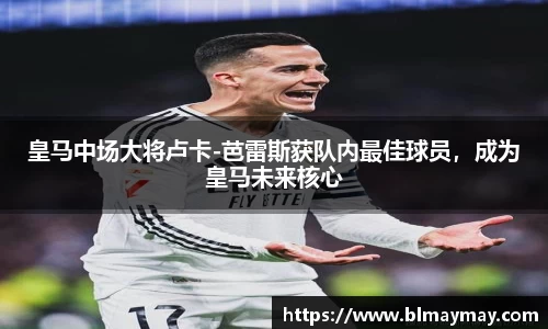 皇马中场大将卢卡-芭雷斯获队内最佳球员，成为皇马未来核心