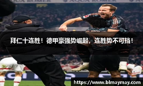 拜仁十连胜！德甲豪强势崛起，连胜势不可挡！