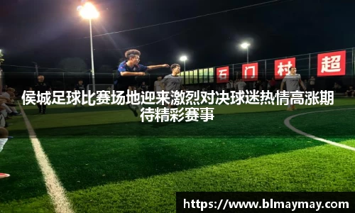 侯城足球比赛场地迎来激烈对决球迷热情高涨期待精彩赛事
