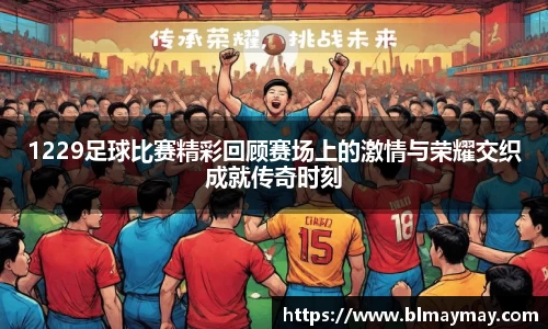 1229足球比赛精彩回顾赛场上的激情与荣耀交织成就传奇时刻