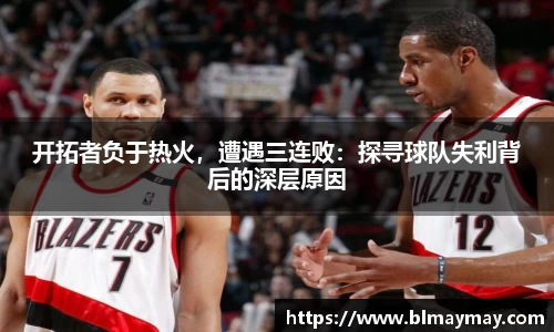 开拓者负于热火，遭遇三连败：探寻球队失利背后的深层原因