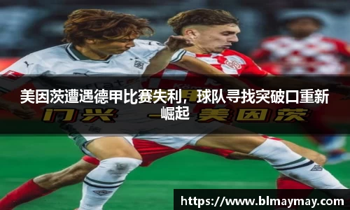 美因茨遭遇德甲比赛失利，球队寻找突破口重新崛起