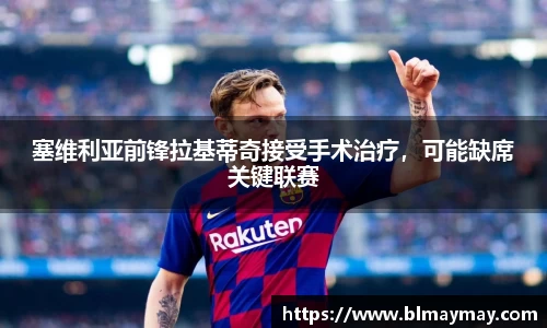 塞维利亚前锋拉基蒂奇接受手术治疗，可能缺席关键联赛