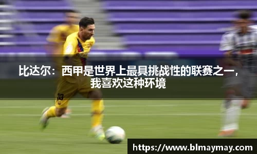 比达尔：西甲是世界上最具挑战性的联赛之一，我喜欢这种环境