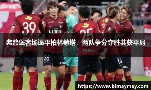 弗赖堡客场逼平柏林赫塔，两队争分夺胜共获平局