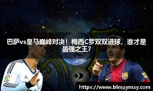 巴萨vs皇马巅峰对决！梅西C罗双双进球，谁才是最强之王？