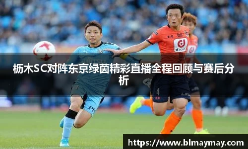 枥木SC对阵东京绿茵精彩直播全程回顾与赛后分析
