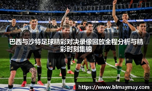 巴西与沙特足球精彩对决录像回放全程分析与精彩时刻集锦