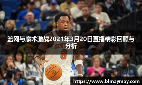 篮网与魔术激战2021年3月20日直播精彩回顾与分析