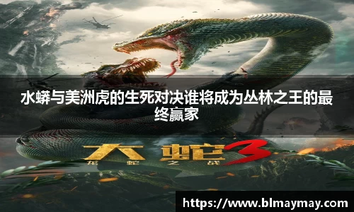 水蟒与美洲虎的生死对决谁将成为丛林之王的最终赢家