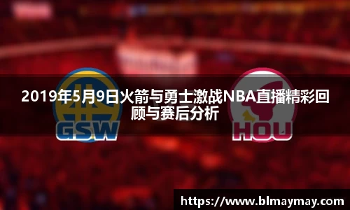 2019年5月9日火箭与勇士激战NBA直播精彩回顾与赛后分析