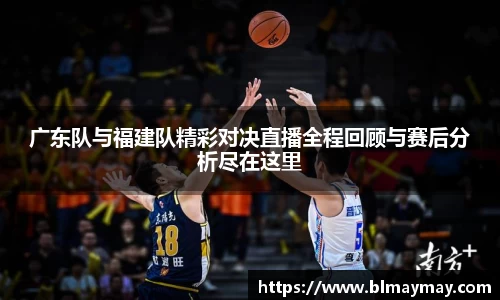 广东队与福建队精彩对决直播全程回顾与赛后分析尽在这里