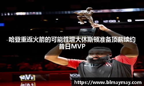 哈登重返火箭的可能性增大休斯顿准备顶薪续约昔日MVP
