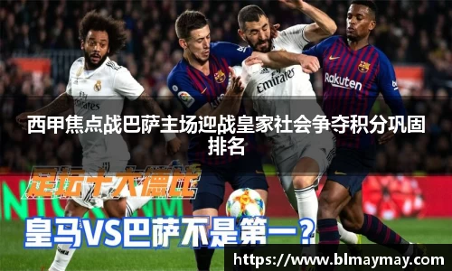 西甲焦点战巴萨主场迎战皇家社会争夺积分巩固排名