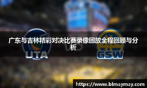 广东与吉林精彩对决比赛录像回放全程回顾与分析
