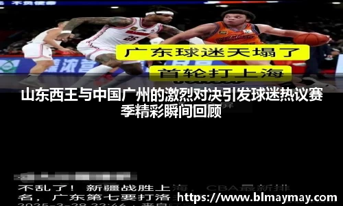 山东西王与中国广州的激烈对决引发球迷热议赛季精彩瞬间回顾