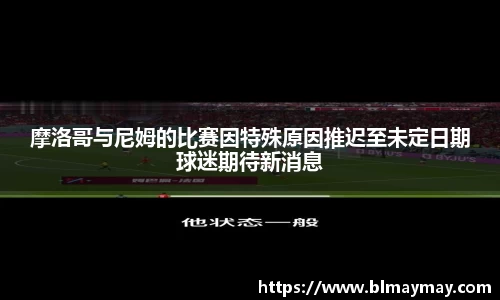 摩洛哥与尼姆的比赛因特殊原因推迟至未定日期球迷期待新消息