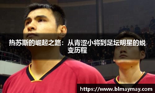 热苏斯的崛起之路：从青涩小将到足坛明星的蜕变历程