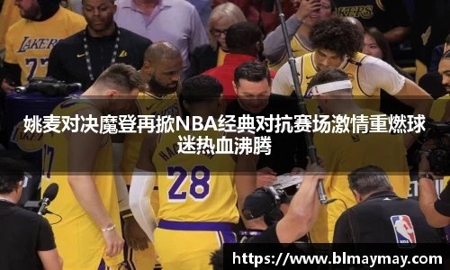 姚麦对决魔登再掀NBA经典对抗赛场激情重燃球迷热血沸腾