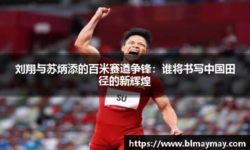 刘翔与苏炳添的百米赛道争锋：谁将书写中国田径的新辉煌