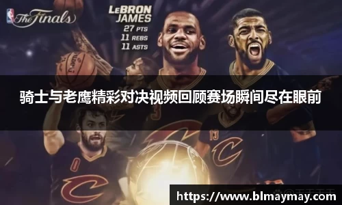 骑士与老鹰精彩对决视频回顾赛场瞬间尽在眼前