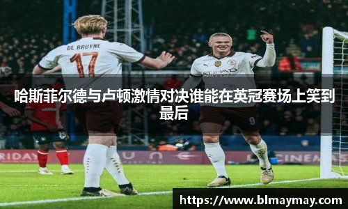 哈斯菲尔德与卢顿激情对决谁能在英冠赛场上笑到最后