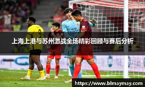 上海上港与苏州激战全场精彩回顾与赛后分析