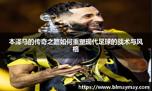 本泽马的传奇之路如何重塑现代足球的战术与风格
