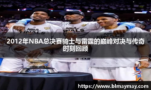 2012年NBA总决赛骑士与雷霆的巅峰对决与传奇时刻回顾