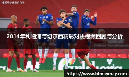 2014年利物浦与切尔西精彩对决视频回顾与分析