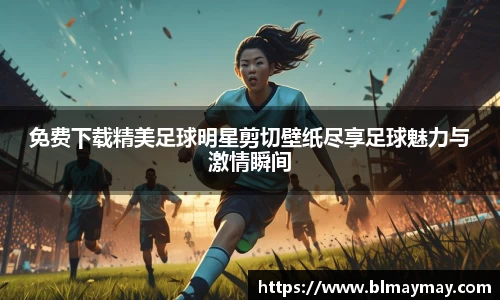 免费下载精美足球明星剪切壁纸尽享足球魅力与激情瞬间