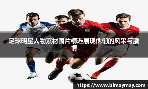 足球明星人物素材图片精选展现他们的风采与激情